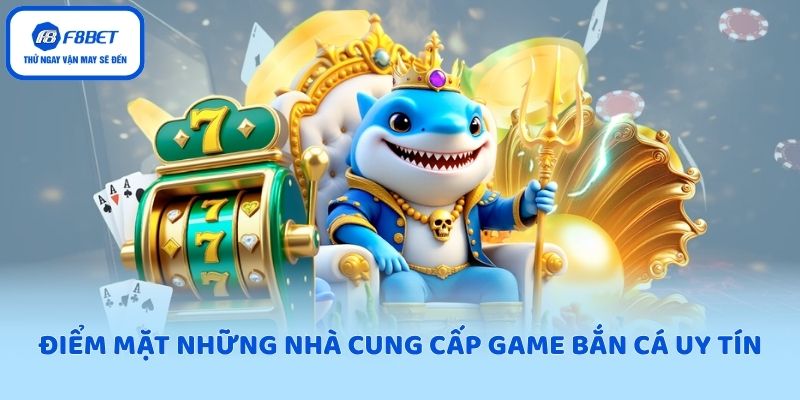Điểm mặt những nhà cung cấp game bắn cá uy tín